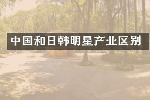 中国和日韩明星产业区别