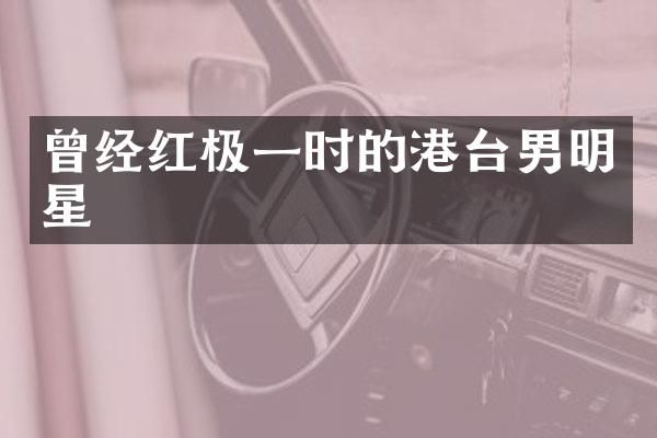 曾经红极一时的港台男明星