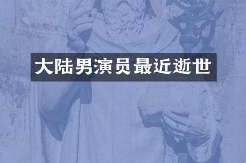 大陆男演员最近逝世