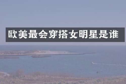 欧美最会穿搭女明星是谁