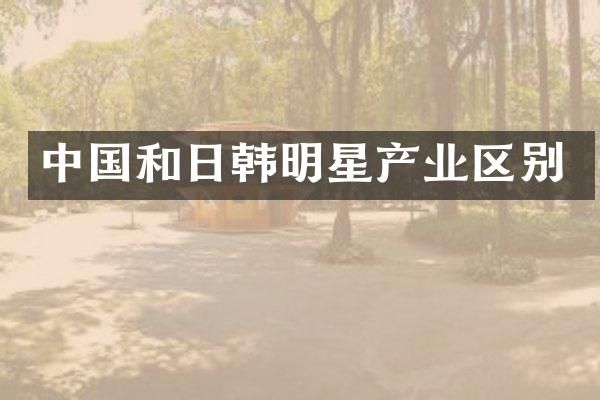中国和日韩明星产业区别