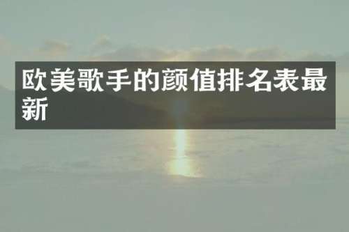 欧美歌手的颜值排名表最新
