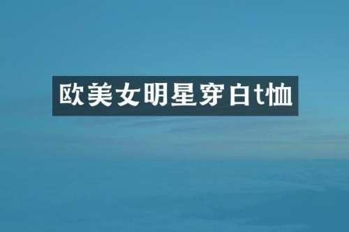 欧明星穿白t恤