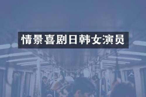 情景喜剧日韩女演员