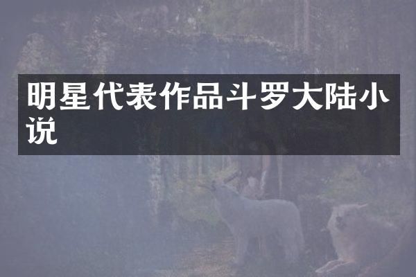 明星代表作品斗罗大陆小说