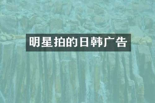 明星拍的日韩广告