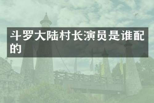 斗罗大陆村长演员是谁配的
