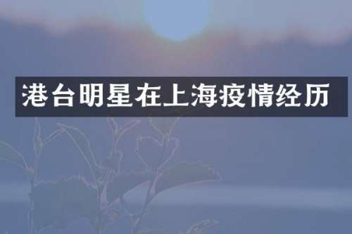 港台明星在上海疫情经历