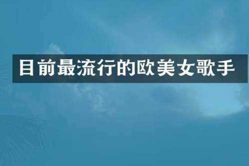 目前最流行的欧歌手