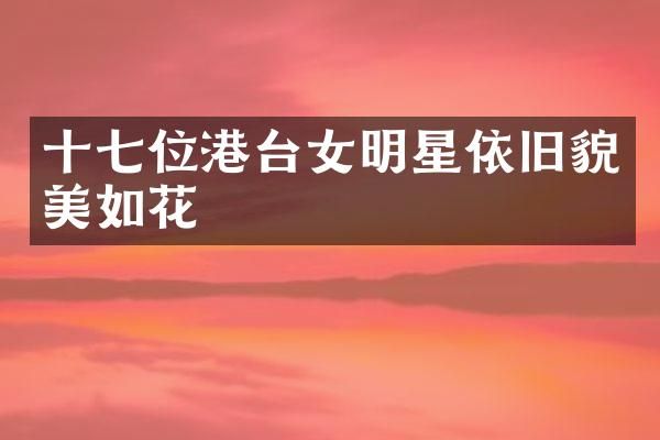 十七位港台女明星依旧貌美如花
