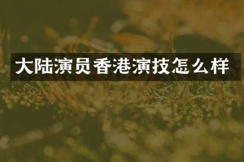 大陆演员香港演技怎么样