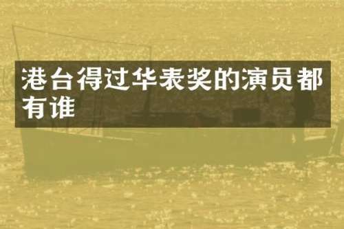 港台得过华表奖的演员都有谁