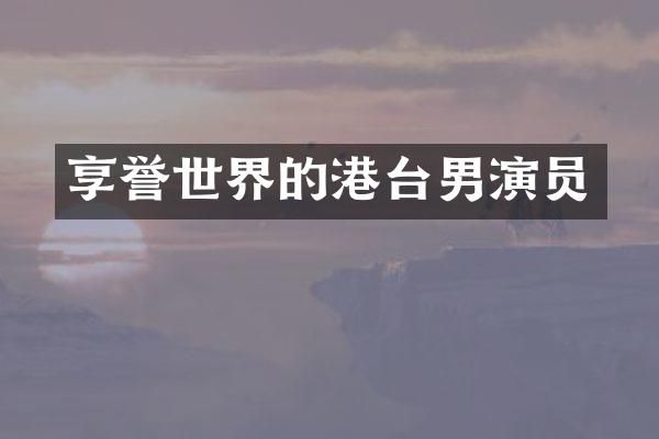 享誉世界的港台男演员