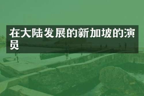 在大陆发展的新加坡的演员