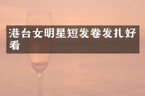 港台女明星短发卷发扎好看