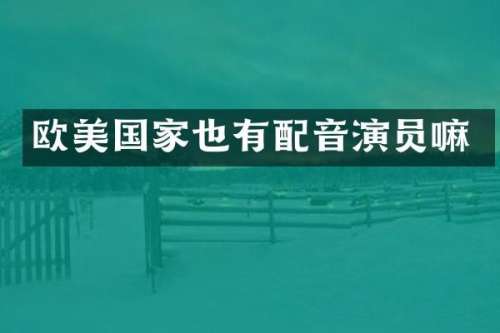 欧美国家也有配音演员嘛