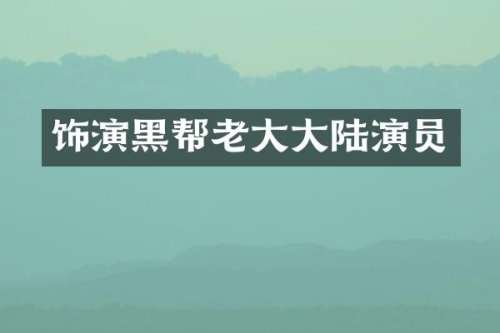 饰演黑帮老大大陆演员