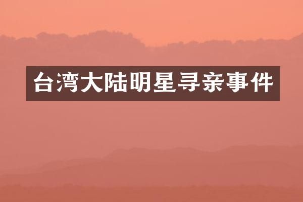 台湾大陆明星寻亲事件