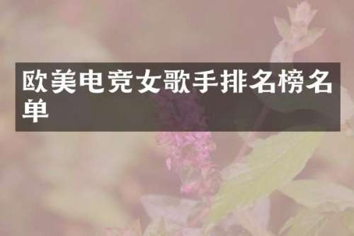 欧美电竞女歌手排名榜名单