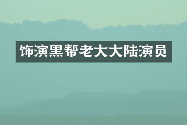 饰演黑帮老大大陆演员