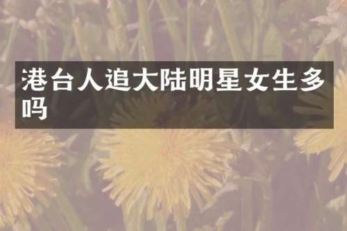 港台人追大陆明星女生多吗