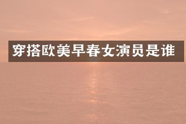 穿搭欧美早春女演员是谁