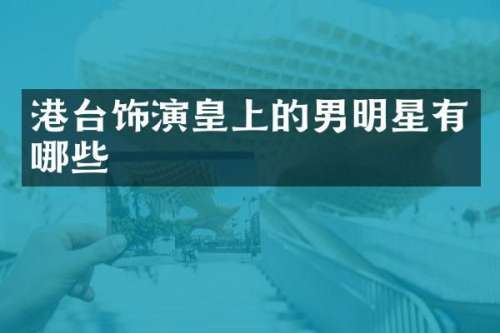 港台饰演皇上的男明星有哪些