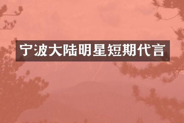 宁波大陆明星短期代言