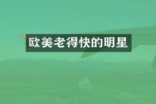 欧美老得快的明星
