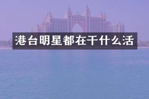 港台明星都在干什么活