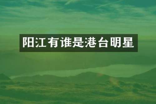 阳江有谁是港台明星