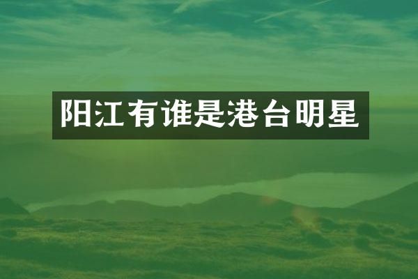 阳江有谁是港台明星