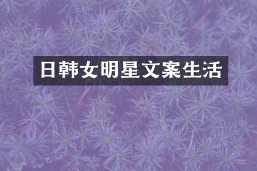 日韩女明星文案生活