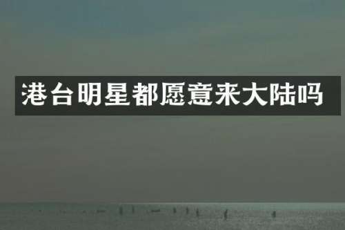 港台明星都愿意来大陆吗