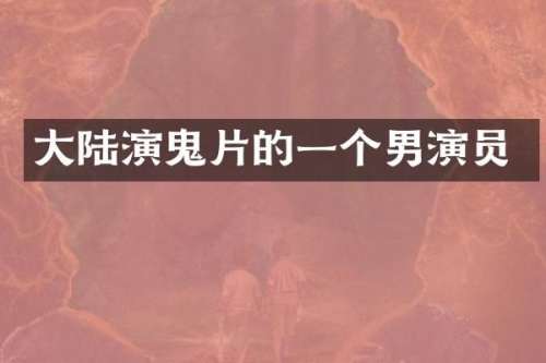 大陆演鬼片的一个男演员