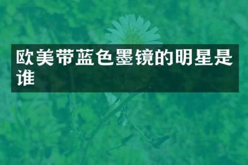 欧美带蓝色墨镜的明星是谁