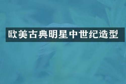 欧美古典明星中世纪造型