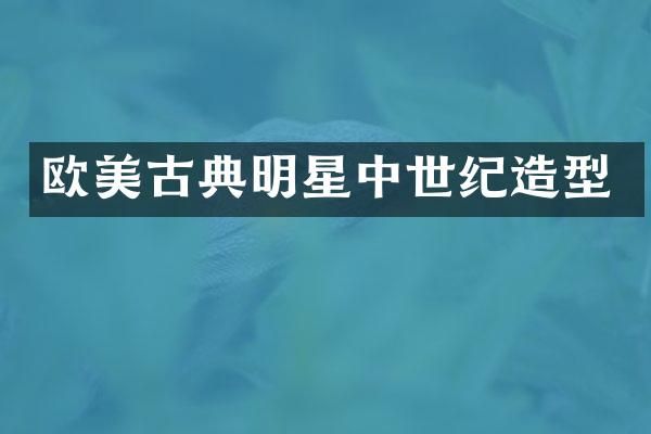 欧美古典明星中世纪造型