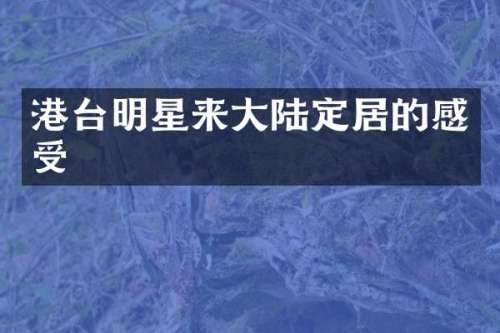 港台明星来大陆定居的感受