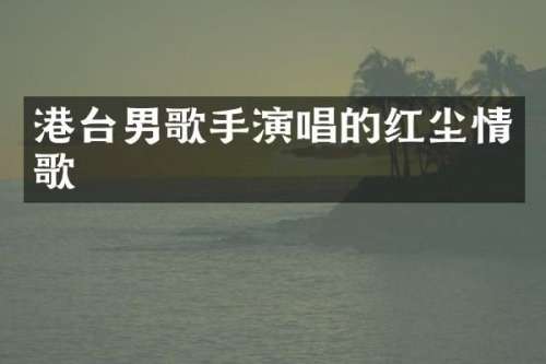 港台男歌手演唱的红尘情歌