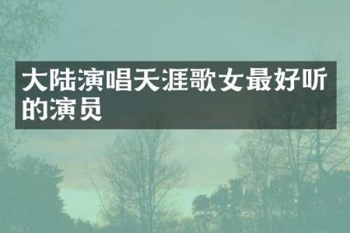 大陆演唱天涯歌女最好听的演员