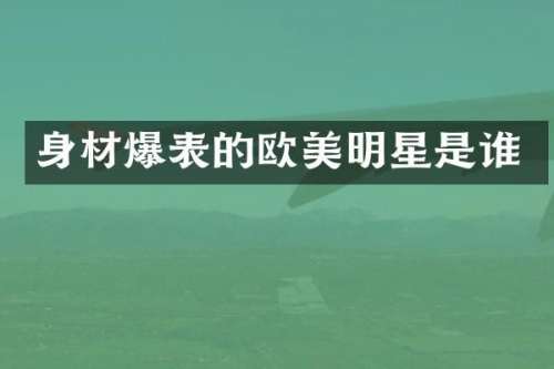 身材爆表的欧美明星是谁