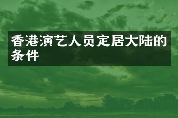 香港演艺人员定居大陆的条件
