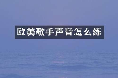欧美歌手声音怎么练