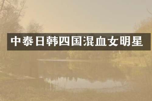中泰日韩四国混血女明星