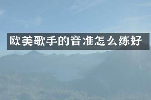欧美歌手的音准怎么练好