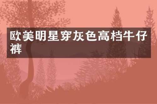 欧美明星穿灰色高档牛仔裤