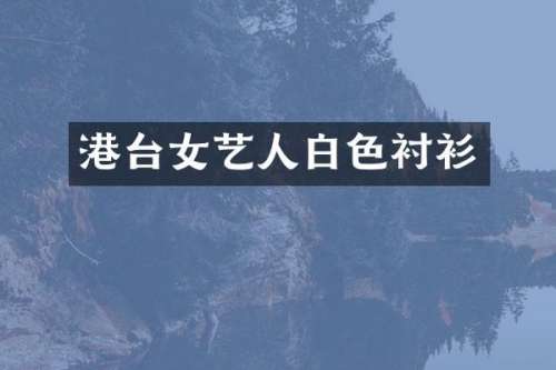 港台女艺人白色衬衫