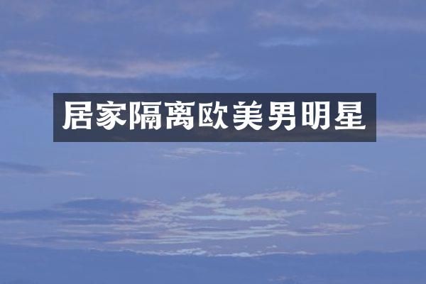 居家隔离欧美男明星