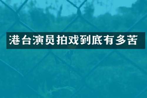 港台演员拍戏到底有多苦